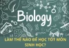 LÀM THẾ NÀO ĐỂ HỌC TỐT BỘ MÔN SINH HỌC?